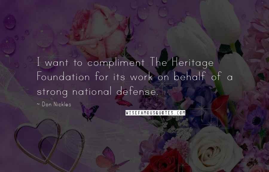 Don Nickles Quotes: I want to compliment The Heritage Foundation for its work on behalf of a strong national defense.