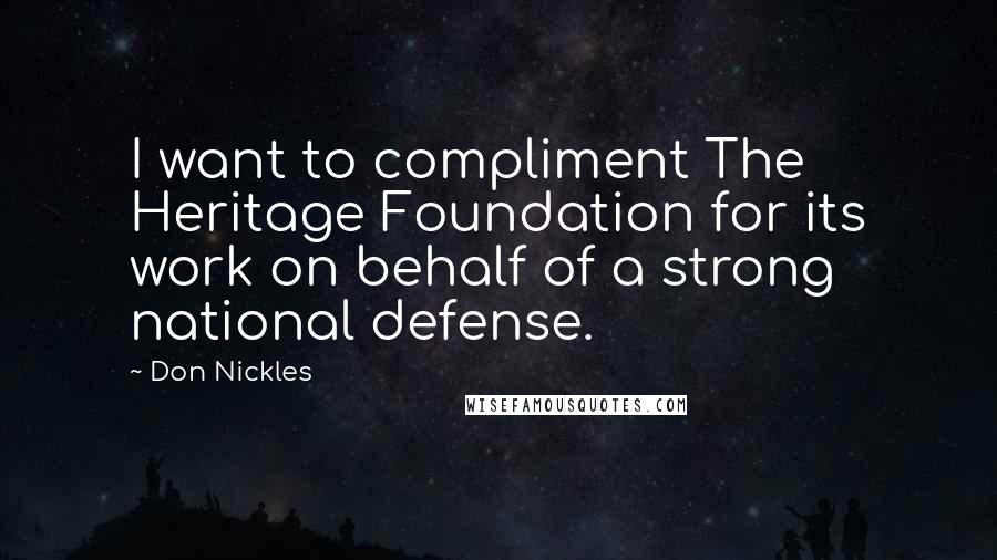 Don Nickles Quotes: I want to compliment The Heritage Foundation for its work on behalf of a strong national defense.