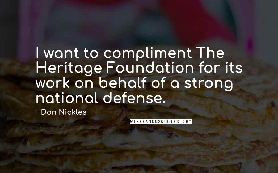 Don Nickles Quotes: I want to compliment The Heritage Foundation for its work on behalf of a strong national defense.