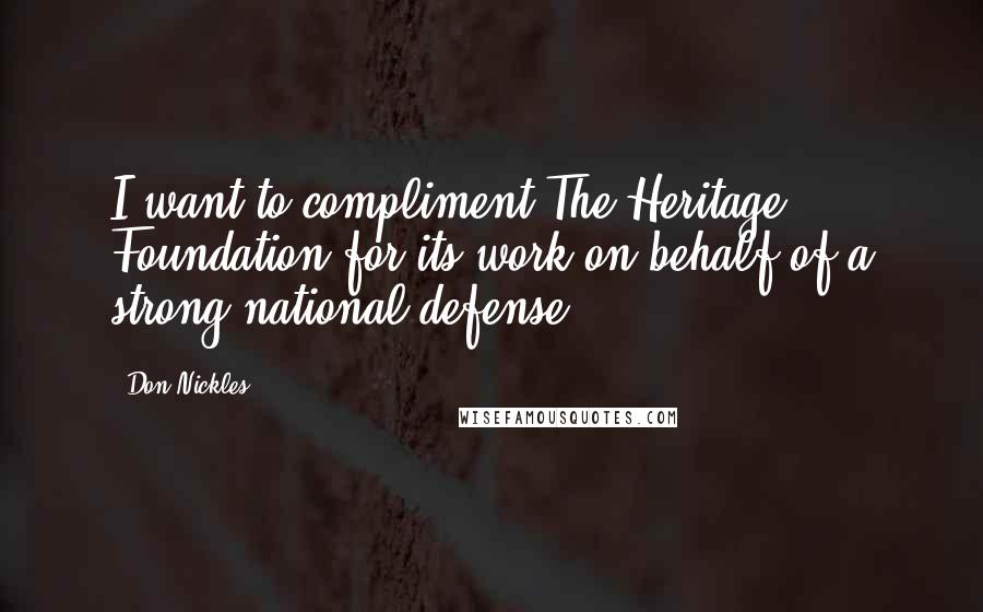 Don Nickles Quotes: I want to compliment The Heritage Foundation for its work on behalf of a strong national defense.