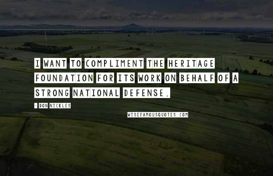 Don Nickles Quotes: I want to compliment The Heritage Foundation for its work on behalf of a strong national defense.
