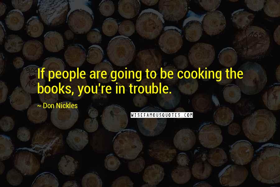 Don Nickles Quotes: If people are going to be cooking the books, you're in trouble.