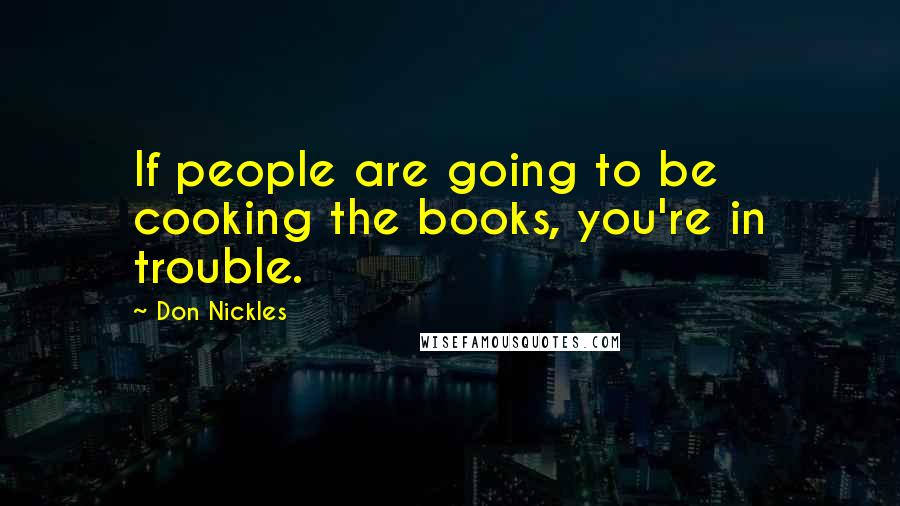 Don Nickles Quotes: If people are going to be cooking the books, you're in trouble.