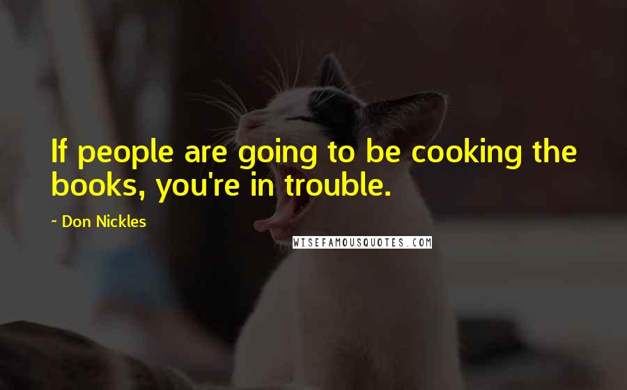 Don Nickles Quotes: If people are going to be cooking the books, you're in trouble.