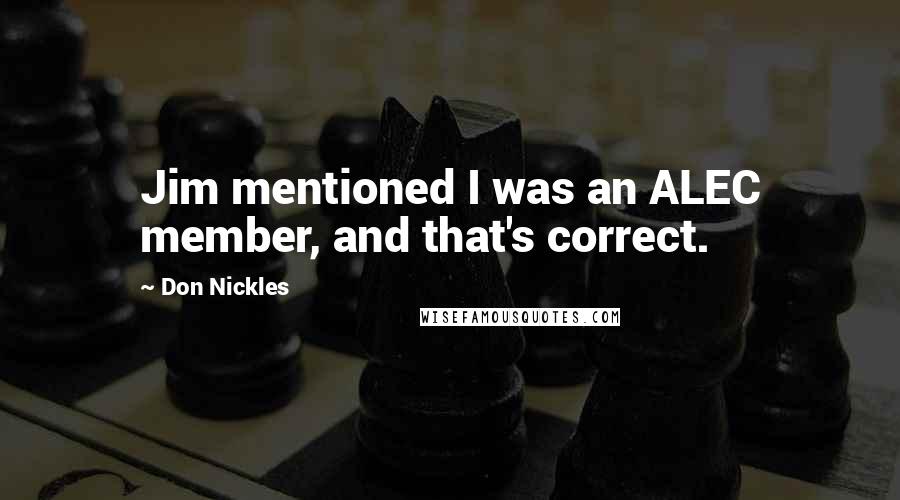 Don Nickles Quotes: Jim mentioned I was an ALEC member, and that's correct.