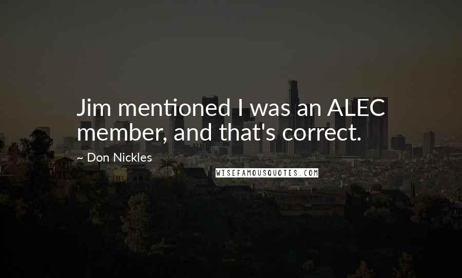 Don Nickles Quotes: Jim mentioned I was an ALEC member, and that's correct.