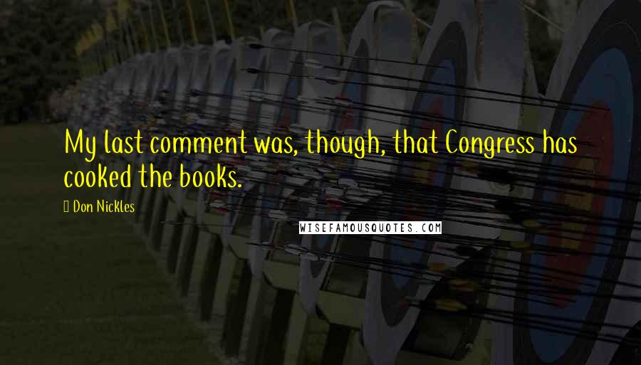 Don Nickles Quotes: My last comment was, though, that Congress has cooked the books.