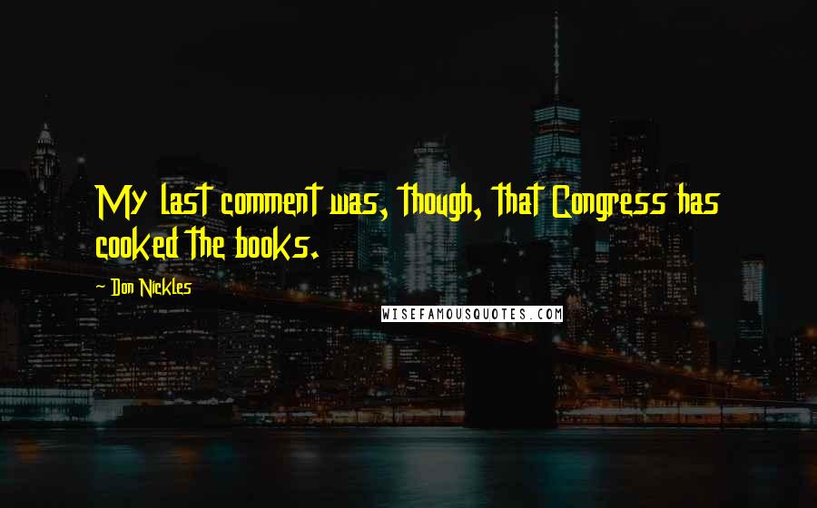 Don Nickles Quotes: My last comment was, though, that Congress has cooked the books.
