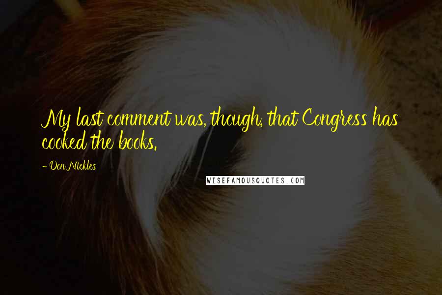 Don Nickles Quotes: My last comment was, though, that Congress has cooked the books.