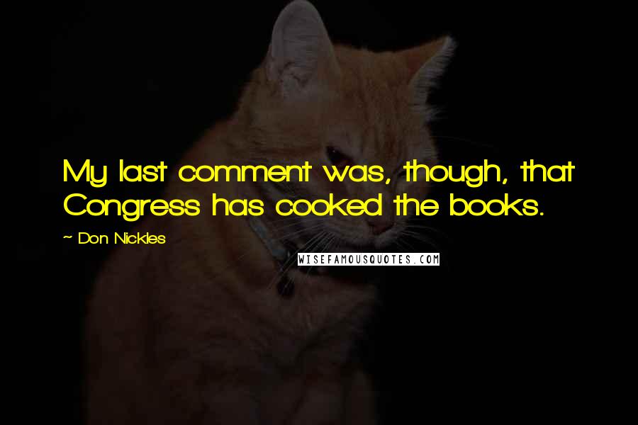 Don Nickles Quotes: My last comment was, though, that Congress has cooked the books.