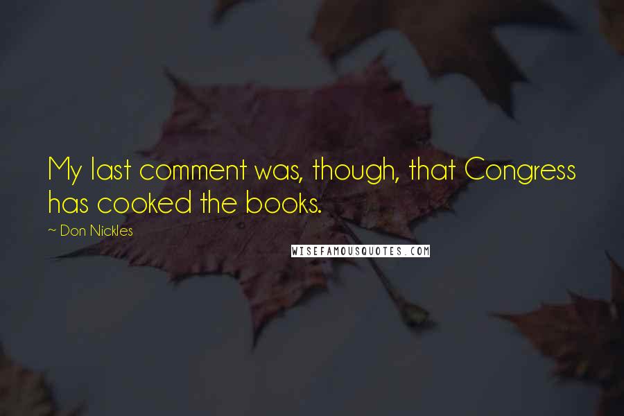 Don Nickles Quotes: My last comment was, though, that Congress has cooked the books.