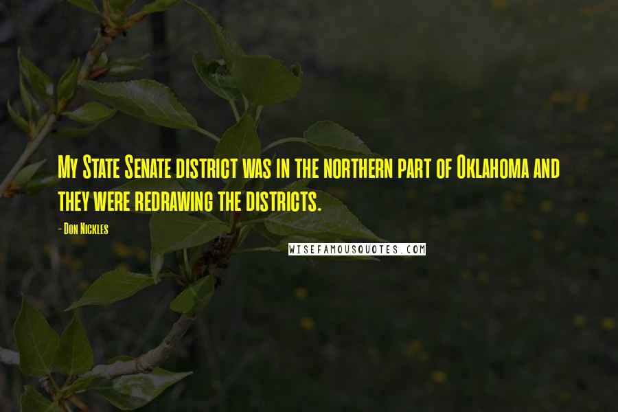 Don Nickles Quotes: My State Senate district was in the northern part of Oklahoma and they were redrawing the districts.