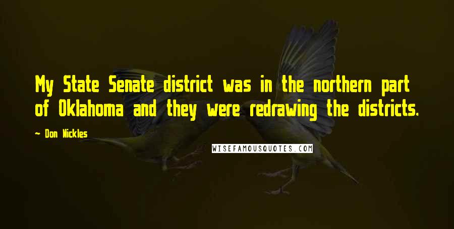 Don Nickles Quotes: My State Senate district was in the northern part of Oklahoma and they were redrawing the districts.