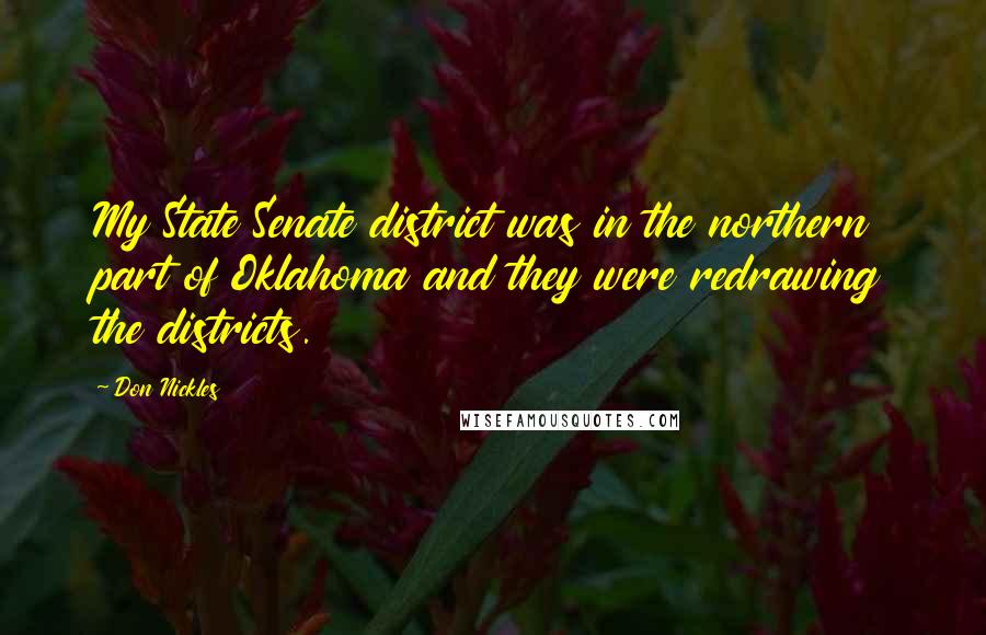 Don Nickles Quotes: My State Senate district was in the northern part of Oklahoma and they were redrawing the districts.