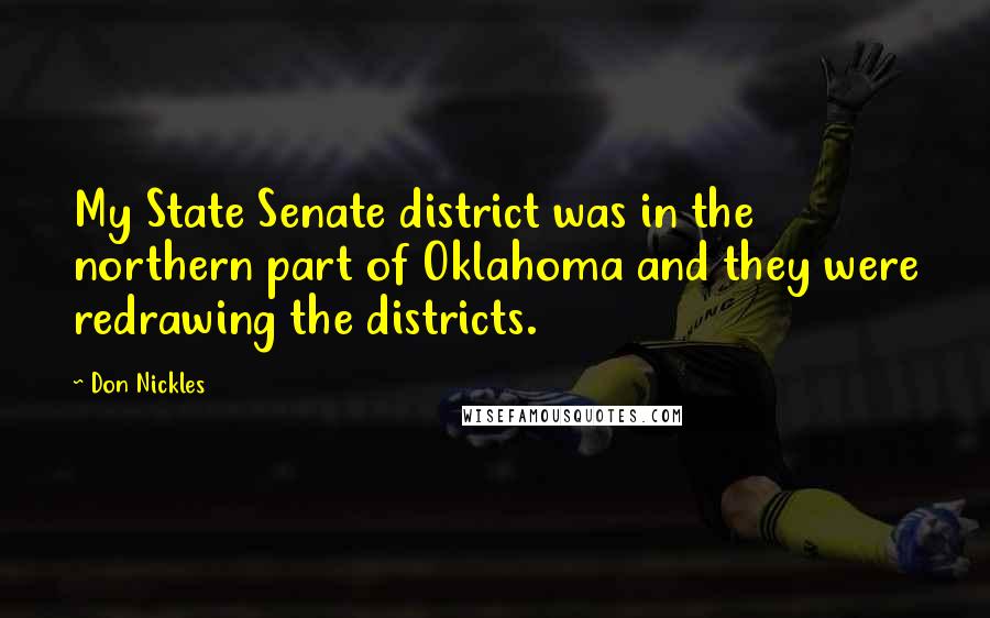 Don Nickles Quotes: My State Senate district was in the northern part of Oklahoma and they were redrawing the districts.