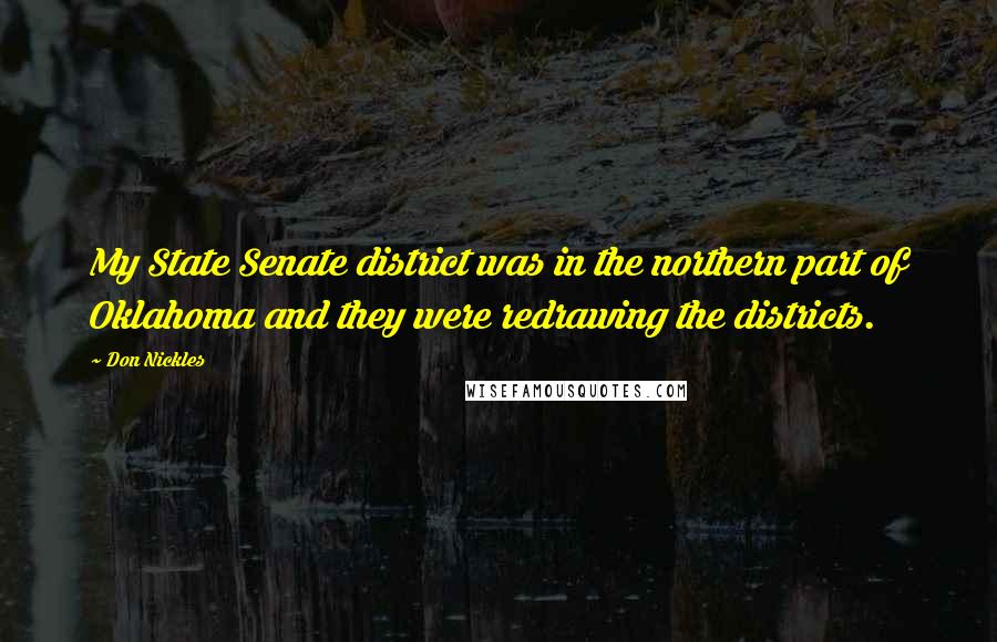 Don Nickles Quotes: My State Senate district was in the northern part of Oklahoma and they were redrawing the districts.