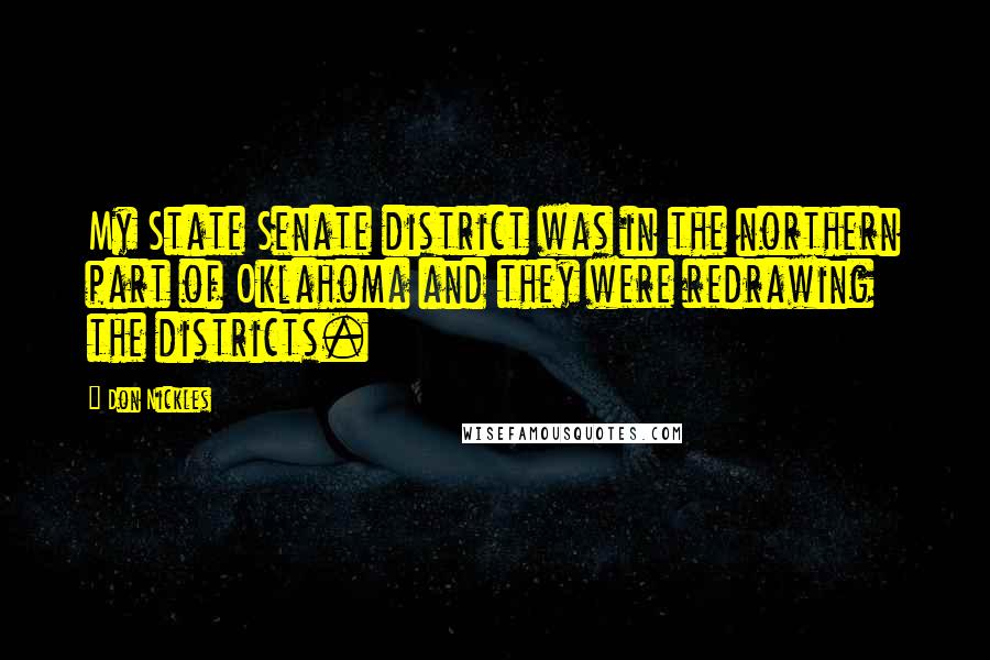 Don Nickles Quotes: My State Senate district was in the northern part of Oklahoma and they were redrawing the districts.