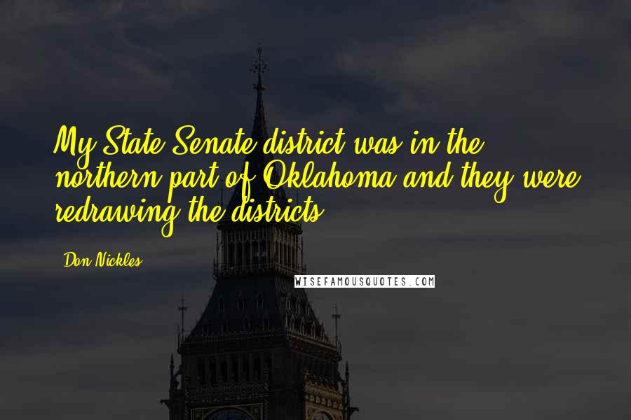 Don Nickles Quotes: My State Senate district was in the northern part of Oklahoma and they were redrawing the districts.