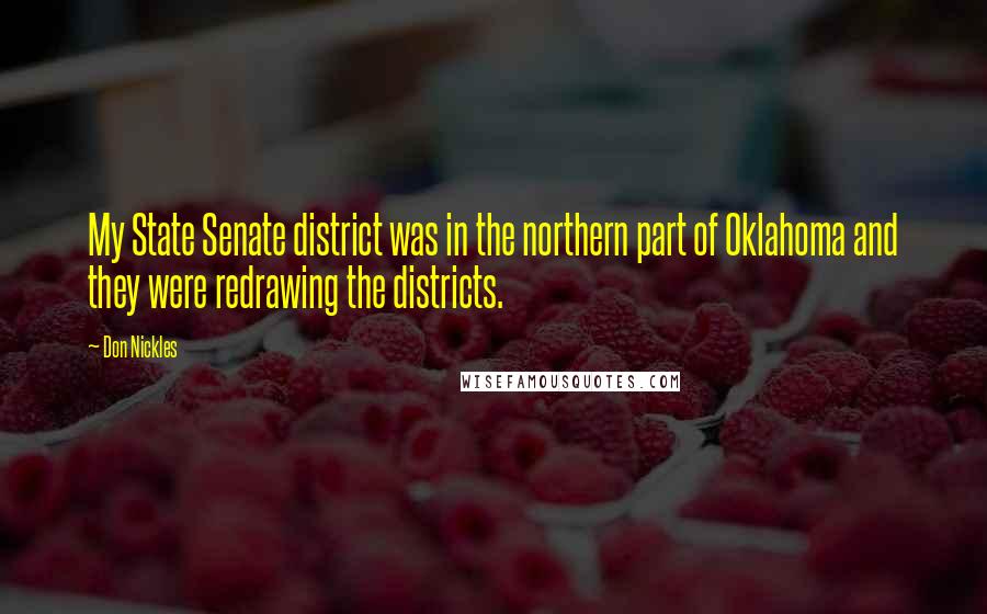 Don Nickles Quotes: My State Senate district was in the northern part of Oklahoma and they were redrawing the districts.