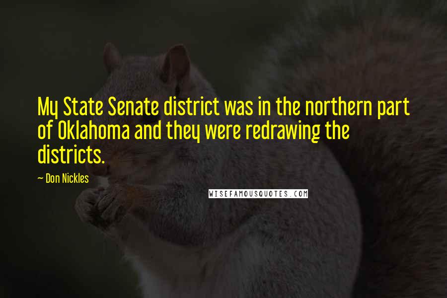 Don Nickles Quotes: My State Senate district was in the northern part of Oklahoma and they were redrawing the districts.