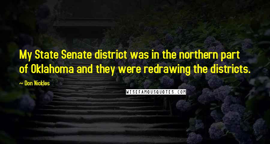 Don Nickles Quotes: My State Senate district was in the northern part of Oklahoma and they were redrawing the districts.