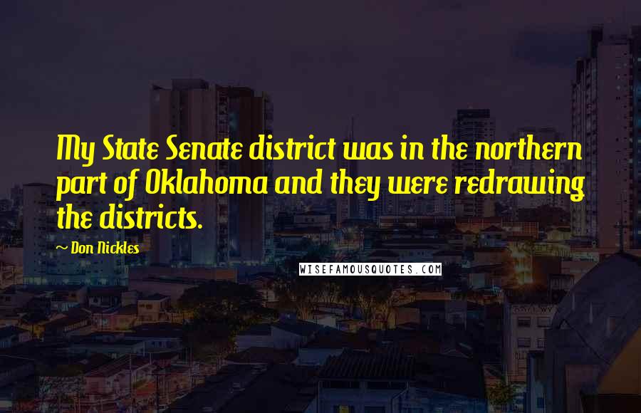 Don Nickles Quotes: My State Senate district was in the northern part of Oklahoma and they were redrawing the districts.