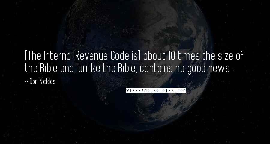 Don Nickles Quotes: [The Internal Revenue Code is] about 10 times the size of the Bible and, unlike the Bible, contains no good news