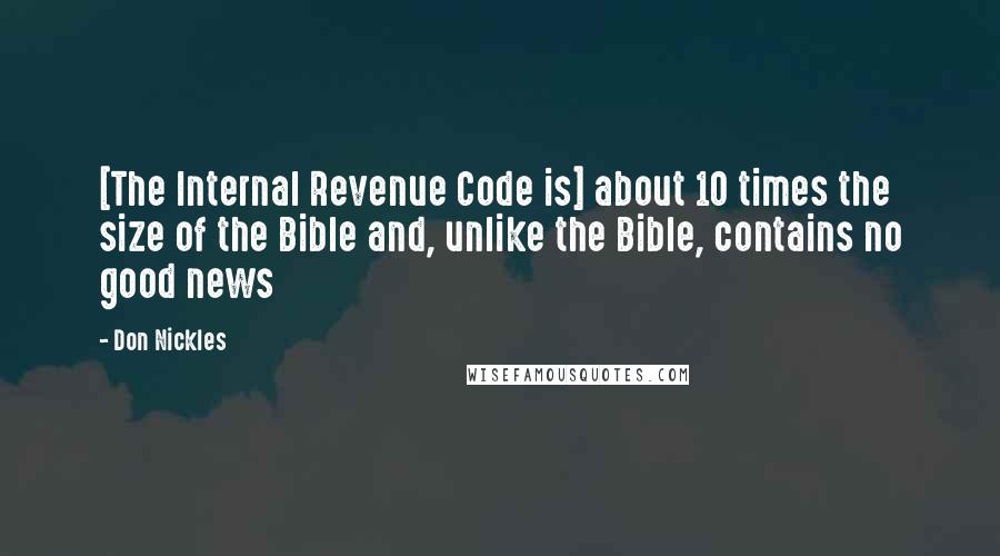 Don Nickles Quotes: [The Internal Revenue Code is] about 10 times the size of the Bible and, unlike the Bible, contains no good news
