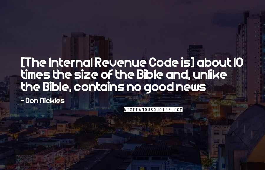 Don Nickles Quotes: [The Internal Revenue Code is] about 10 times the size of the Bible and, unlike the Bible, contains no good news