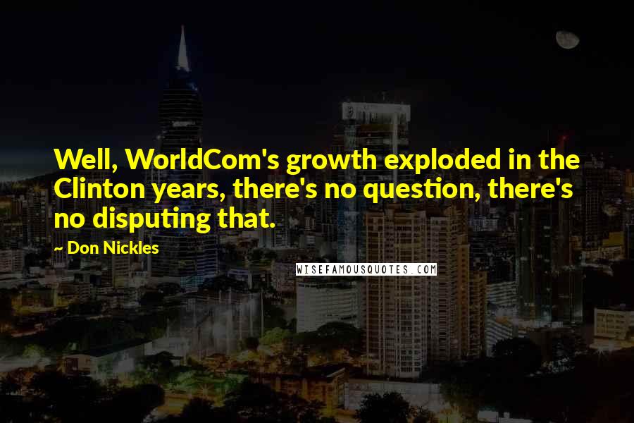 Don Nickles Quotes: Well, WorldCom's growth exploded in the Clinton years, there's no question, there's no disputing that.