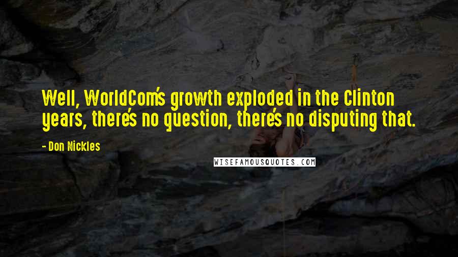 Don Nickles Quotes: Well, WorldCom's growth exploded in the Clinton years, there's no question, there's no disputing that.