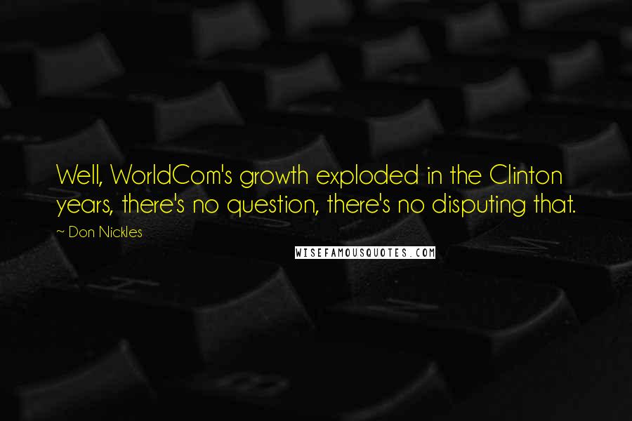 Don Nickles Quotes: Well, WorldCom's growth exploded in the Clinton years, there's no question, there's no disputing that.