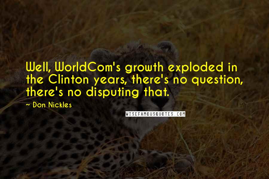 Don Nickles Quotes: Well, WorldCom's growth exploded in the Clinton years, there's no question, there's no disputing that.