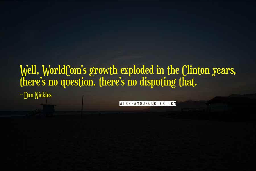 Don Nickles Quotes: Well, WorldCom's growth exploded in the Clinton years, there's no question, there's no disputing that.