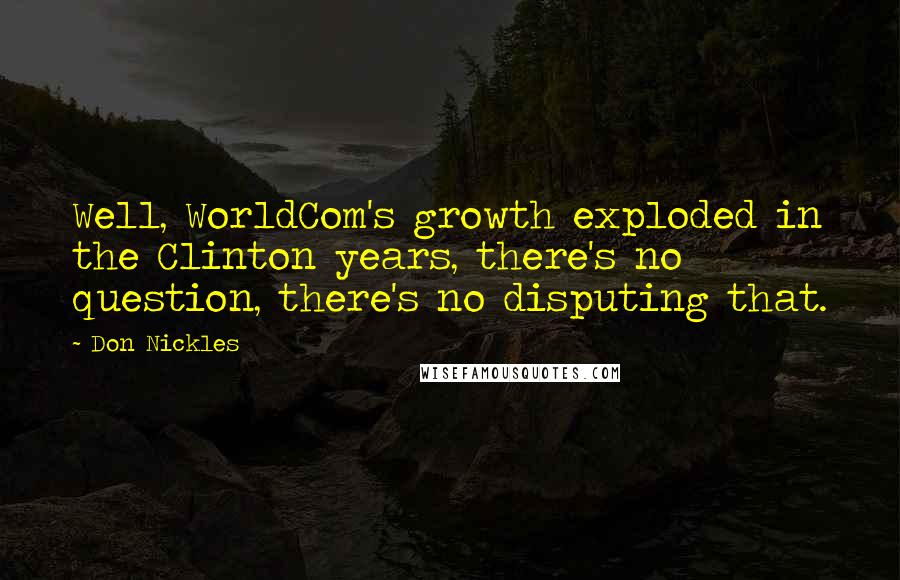 Don Nickles Quotes: Well, WorldCom's growth exploded in the Clinton years, there's no question, there's no disputing that.