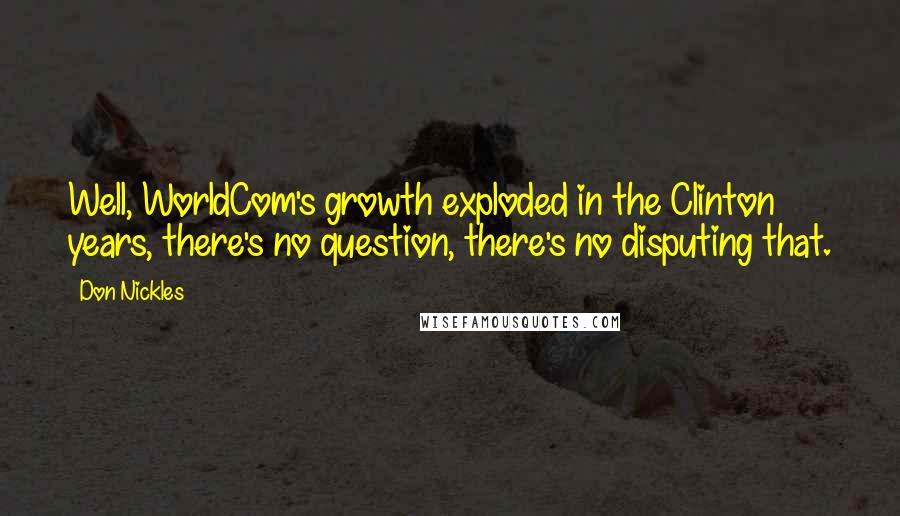 Don Nickles Quotes: Well, WorldCom's growth exploded in the Clinton years, there's no question, there's no disputing that.