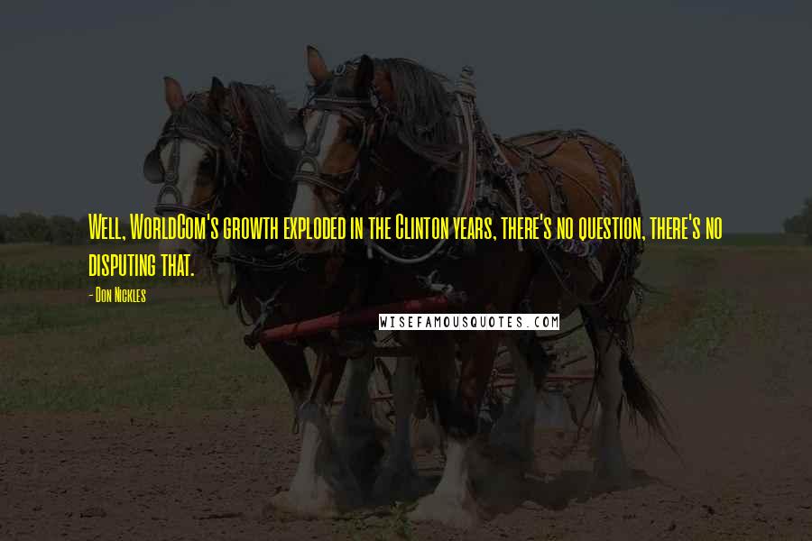 Don Nickles Quotes: Well, WorldCom's growth exploded in the Clinton years, there's no question, there's no disputing that.