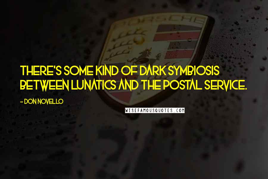 Don Novello Quotes: There's some kind of dark symbiosis between lunatics and the Postal Service.