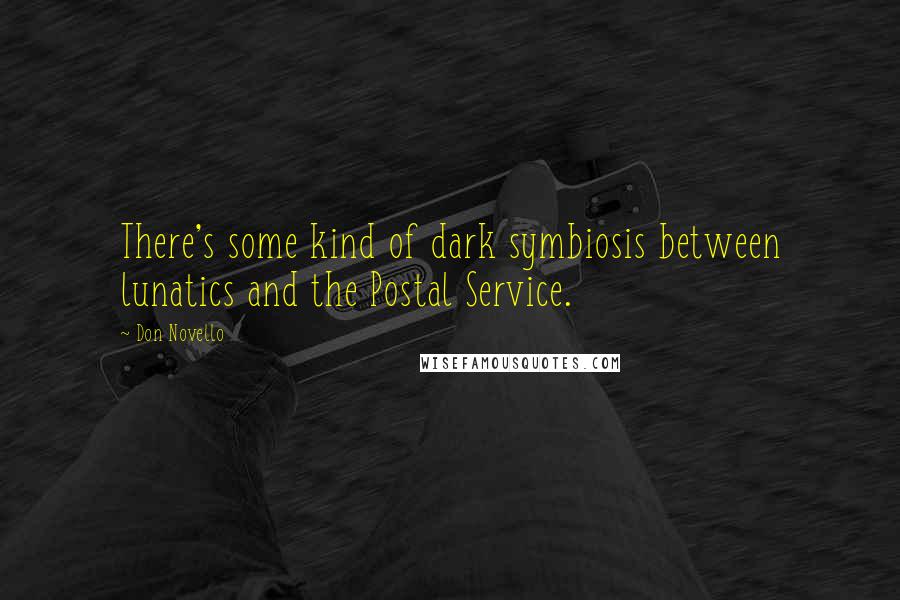 Don Novello Quotes: There's some kind of dark symbiosis between lunatics and the Postal Service.