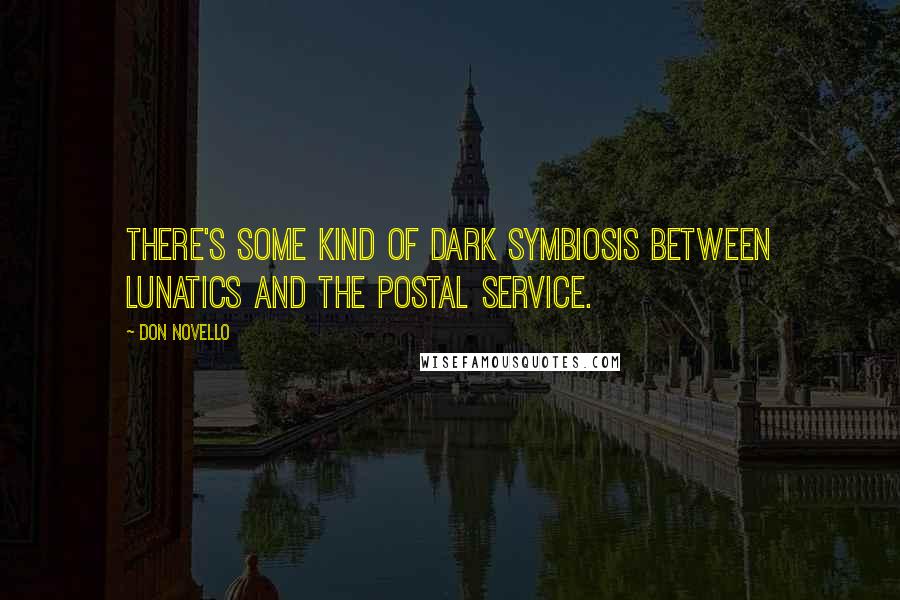 Don Novello Quotes: There's some kind of dark symbiosis between lunatics and the Postal Service.