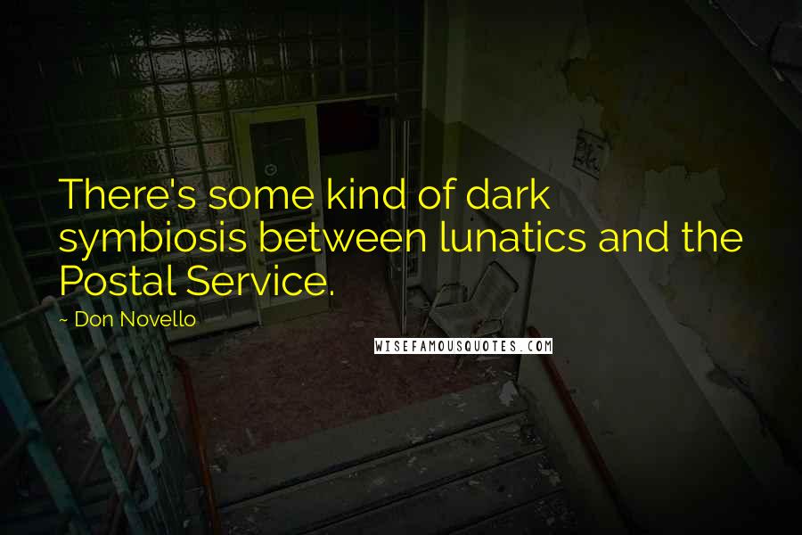 Don Novello Quotes: There's some kind of dark symbiosis between lunatics and the Postal Service.