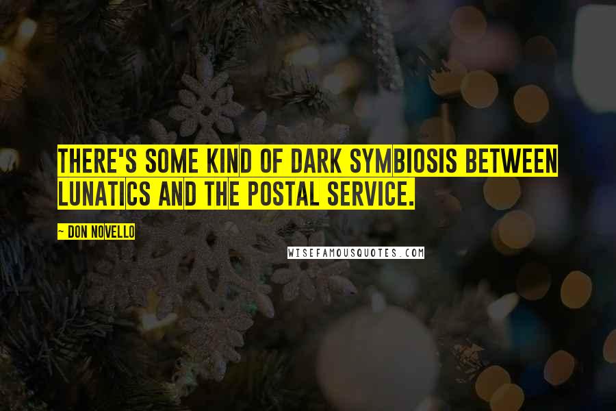 Don Novello Quotes: There's some kind of dark symbiosis between lunatics and the Postal Service.