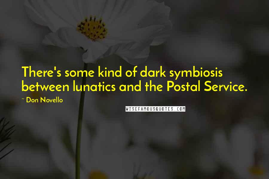 Don Novello Quotes: There's some kind of dark symbiosis between lunatics and the Postal Service.