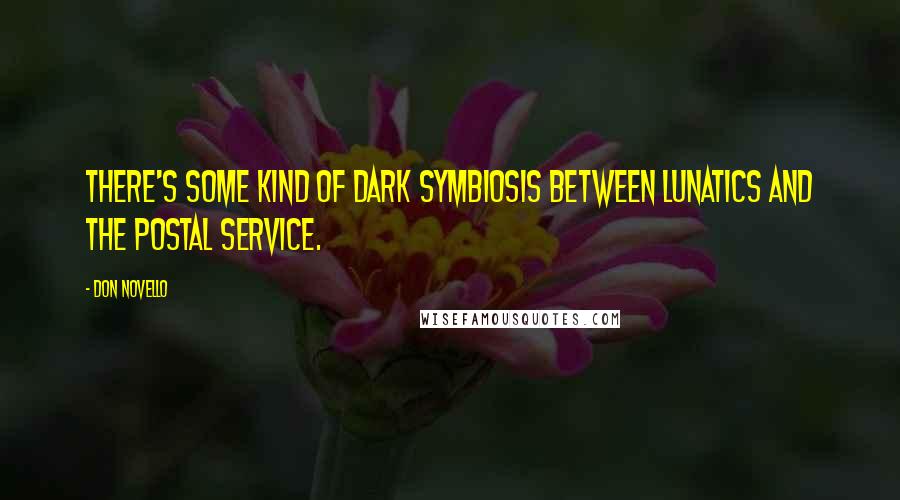 Don Novello Quotes: There's some kind of dark symbiosis between lunatics and the Postal Service.