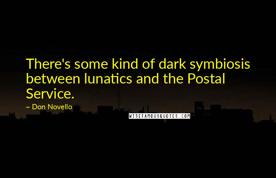 Don Novello Quotes: There's some kind of dark symbiosis between lunatics and the Postal Service.