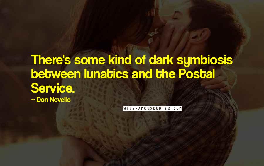 Don Novello Quotes: There's some kind of dark symbiosis between lunatics and the Postal Service.