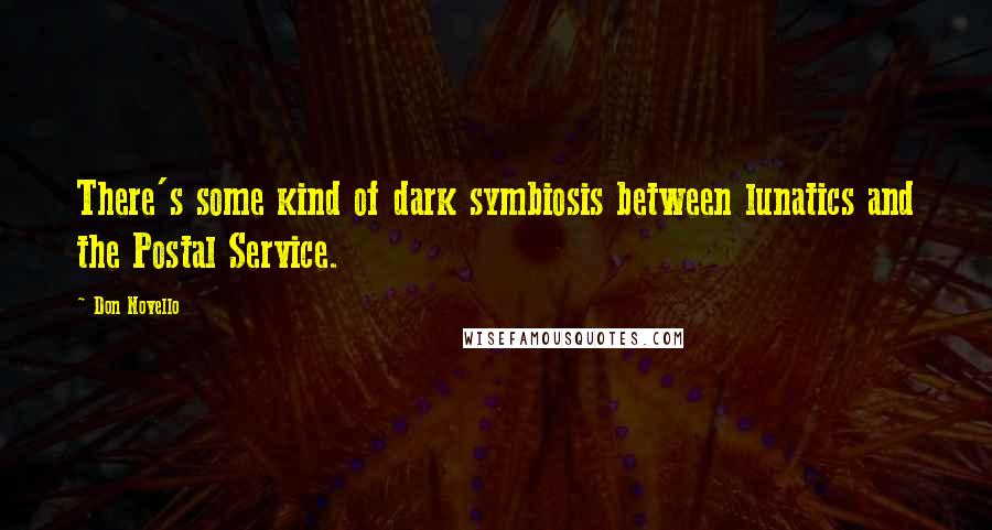 Don Novello Quotes: There's some kind of dark symbiosis between lunatics and the Postal Service.