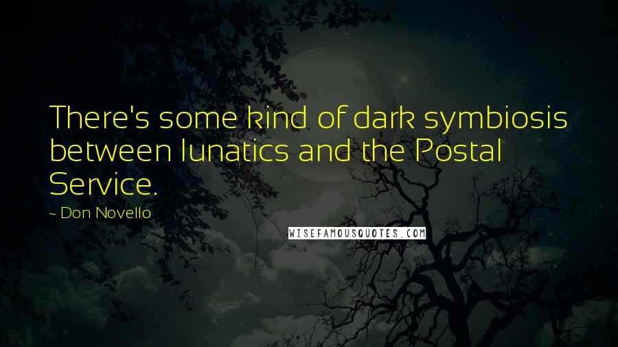 Don Novello Quotes: There's some kind of dark symbiosis between lunatics and the Postal Service.