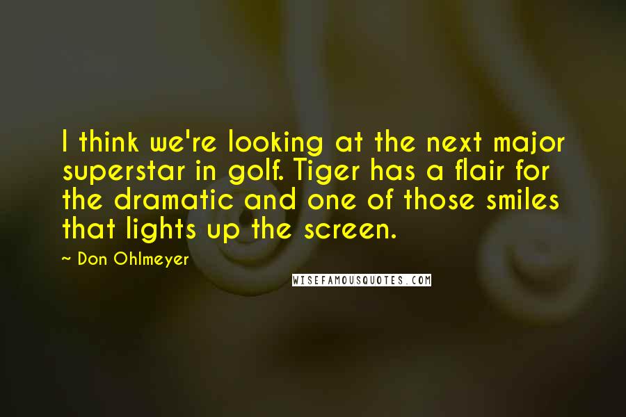 Don Ohlmeyer Quotes: I think we're looking at the next major superstar in golf. Tiger has a flair for the dramatic and one of those smiles that lights up the screen.