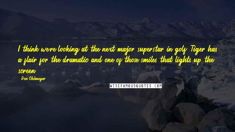 Don Ohlmeyer Quotes: I think we're looking at the next major superstar in golf. Tiger has a flair for the dramatic and one of those smiles that lights up the screen.